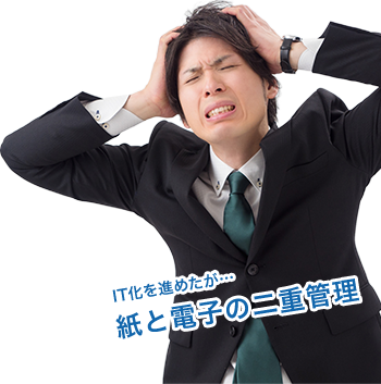 IT化を進めたが…紙と電子の二重管理