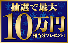 冬のボーナスキャンペーン2018 抽選で最大10万円相当分プレゼント!