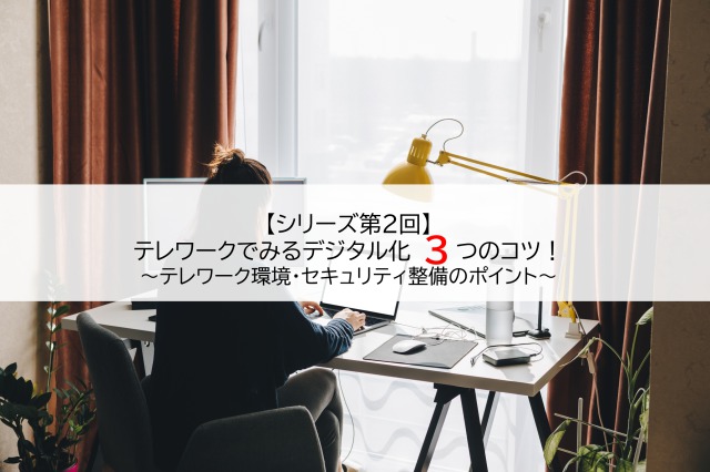 テレワークでみるデジタル化3つのコツ テレワーク環境・セキュリティ整備のポイント