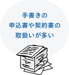 手書きの申込書や契約書の取扱いが多い