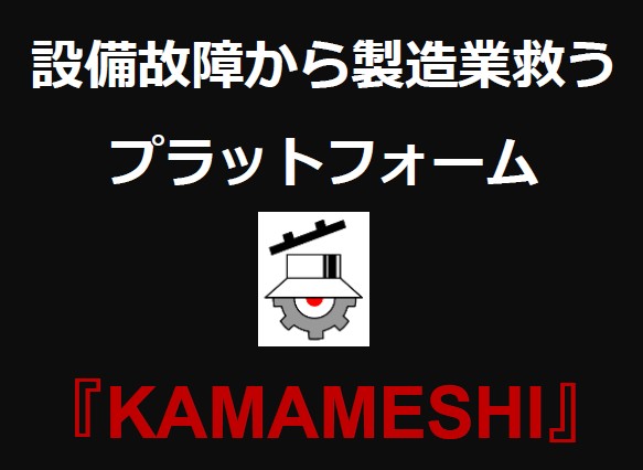 製造業の設備保全を“つなぐ”プラットフォーム「KAMAMESHI」